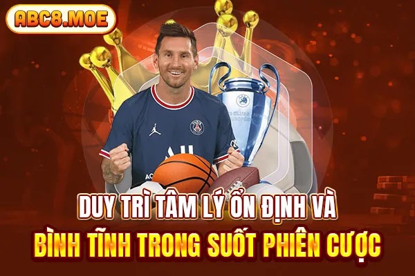 Duy trì tâm lý ổn định và bình tĩnh trong suốt phiên cược