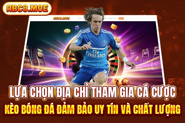 Lựa chọn địa chỉ tham gia cá cược kèo bóng đá đảm bảo uy tín và chất lượng