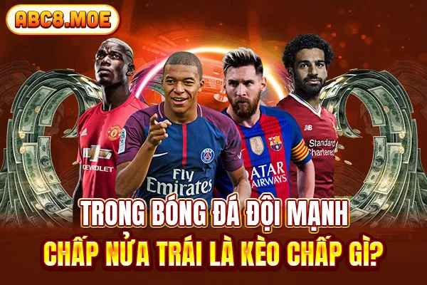 Trong bóng đá đội mạnh chấp nửa trái là kèo chấp gì?