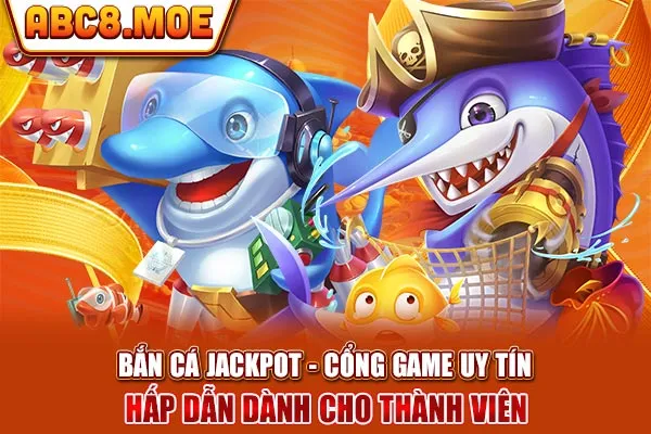 Bắn Cá Jackpot - Cổng Game Uy Tín Bậc Nhất Tại Website ABC8