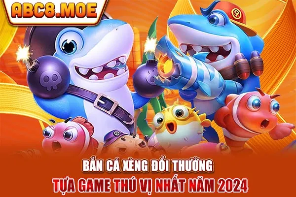 Bắn Cá Xèng Đổi Thưởng - Tựa Game Thú Vị Nhất Năm 2024