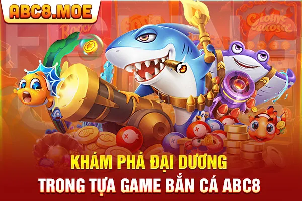 Khám phá đại dương trong tựa game bắn cá ABC8