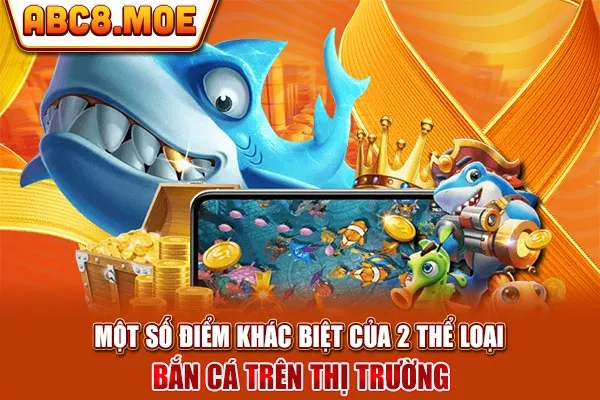 Một số điểm khác biệt của 2 thể loại bắn cá trên thị trường