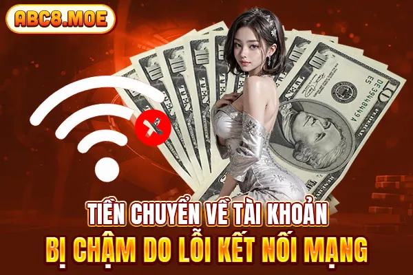 Tiền chuyển về tài khoản bị chậm do lỗi kết nối mạng