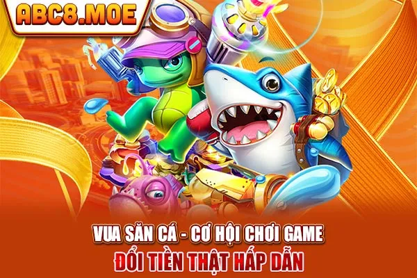 Vua Săn Cá - Cơ Hội Chơi Game Đổi Tiền Thật Hấp Dẫn